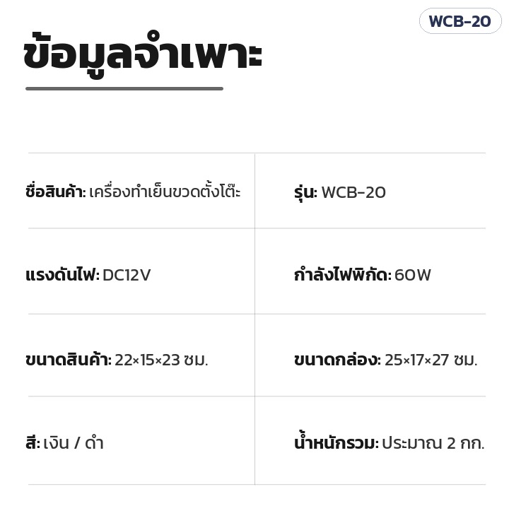 เครื่องทำเย็นขวดตั้งโต๊ะ WCB-20 – ข้อมูลจำเพาะ WCB-20: DC12V 60W ตัวเครื่อง 22×15×23 ซม. กล่อง 25×17×27 ซม. ประมาณ 2 กก.